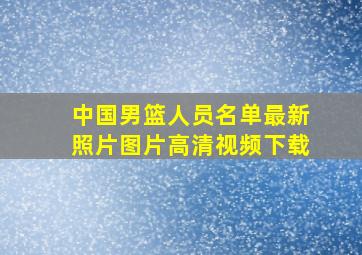 中国男篮人员名单最新照片图片高清视频下载