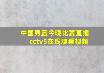 中国男篮今晚比赛直播cctv5在线观看视频