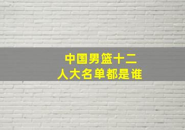 中国男篮十二人大名单都是谁