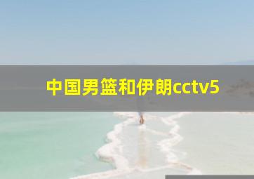 中国男篮和伊朗cctv5