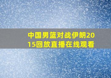 中国男篮对战伊朗2015回放直播在线观看