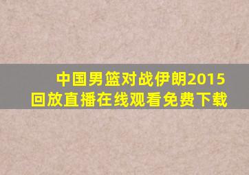 中国男篮对战伊朗2015回放直播在线观看免费下载