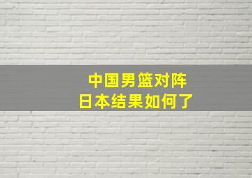 中国男篮对阵日本结果如何了