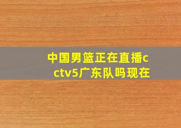 中国男篮正在直播cctv5广东队吗现在