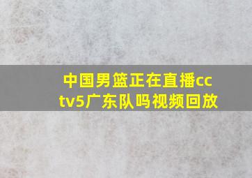 中国男篮正在直播cctv5广东队吗视频回放