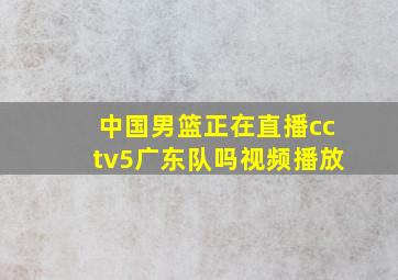 中国男篮正在直播cctv5广东队吗视频播放