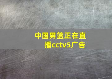 中国男篮正在直播cctv5广告