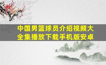 中国男篮球员介绍视频大全集播放下载手机版安卓