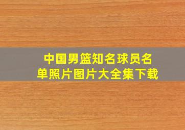 中国男篮知名球员名单照片图片大全集下载