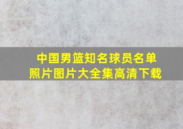 中国男篮知名球员名单照片图片大全集高清下载