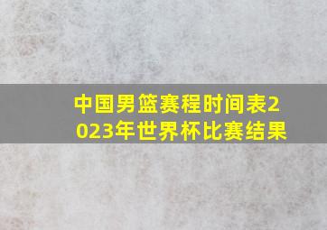 中国男篮赛程时间表2023年世界杯比赛结果