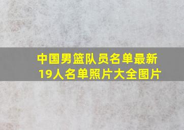 中国男篮队员名单最新19人名单照片大全图片