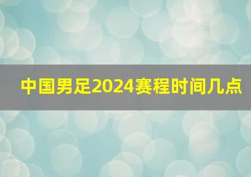 中国男足2024赛程时间几点