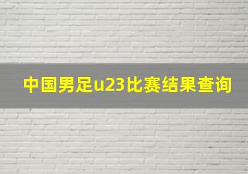 中国男足u23比赛结果查询