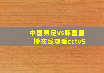 中国男足vs韩国直播在线观看cctv5