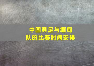 中国男足与缅甸队的比赛时间安排