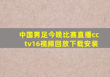 中国男足今晚比赛直播cctv16视频回放下载安装