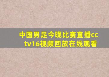 中国男足今晚比赛直播cctv16视频回放在线观看