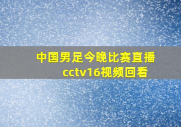 中国男足今晚比赛直播cctv16视频回看