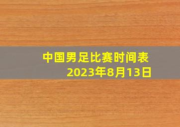 中国男足比赛时间表2023年8月13日