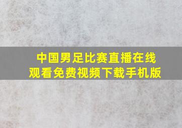 中国男足比赛直播在线观看免费视频下载手机版