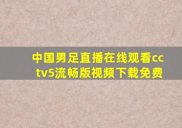 中国男足直播在线观看cctv5流畅版视频下载免费