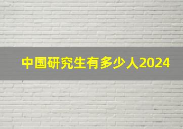 中国研究生有多少人2024