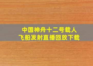 中国神舟十二号载人飞船发射直播回放下载