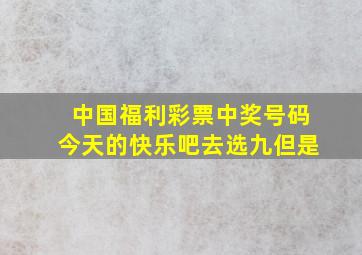 中国福利彩票中奖号码今天的快乐吧去选九但是