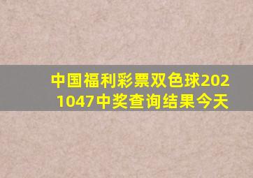 中国福利彩票双色球2021047中奖查询结果今天