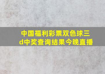 中国福利彩票双色球三d中奖查询结果今晚直播