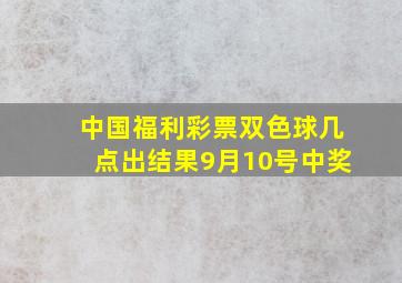 中国福利彩票双色球几点出结果9月10号中奖