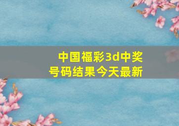 中国福彩3d中奖号码结果今天最新