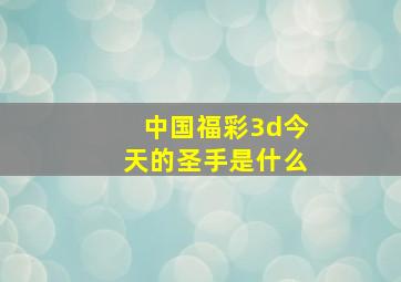 中国福彩3d今天的圣手是什么