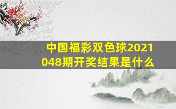 中国福彩双色球2021048期开奖结果是什么