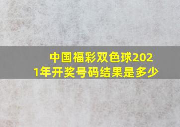 中国福彩双色球2021年开奖号码结果是多少