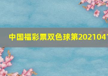 中国福彩票双色球第2021041