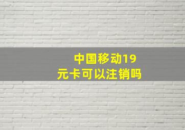 中国移动19元卡可以注销吗