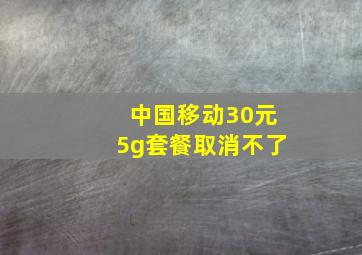 中国移动30元5g套餐取消不了