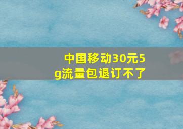 中国移动30元5g流量包退订不了