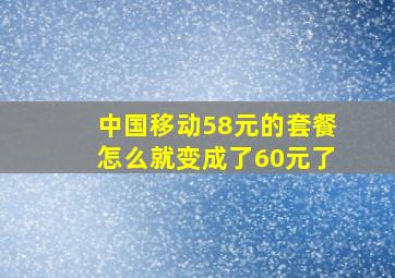 中国移动58元的套餐怎么就变成了60元了