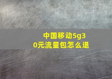 中国移动5g30元流量包怎么退