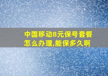 中国移动8元保号套餐怎么办理,能保多久啊