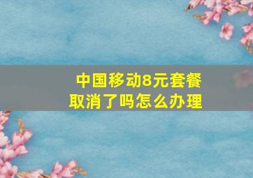 中国移动8元套餐取消了吗怎么办理