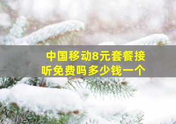 中国移动8元套餐接听免费吗多少钱一个