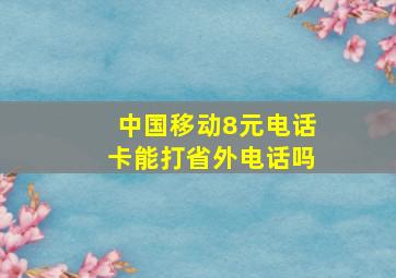 中国移动8元电话卡能打省外电话吗