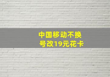 中国移动不换号改19元花卡