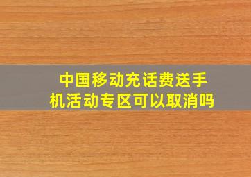 中国移动充话费送手机活动专区可以取消吗