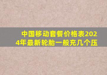 中国移动套餐价格表2024年最新轮胎一般充几个压