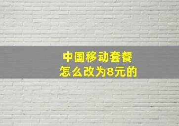 中国移动套餐怎么改为8元的